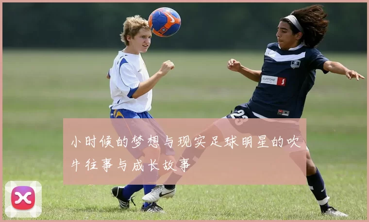 小时候的梦想与现实足球明星的吹牛往事与成长故事