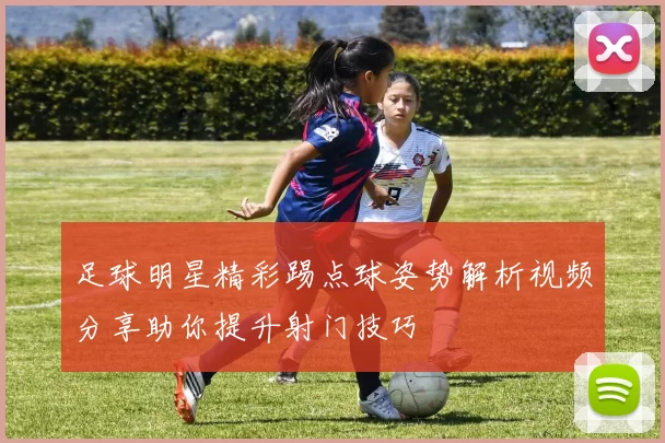 足球明星精彩踢点球姿势解析视频分享助你提升射门技巧