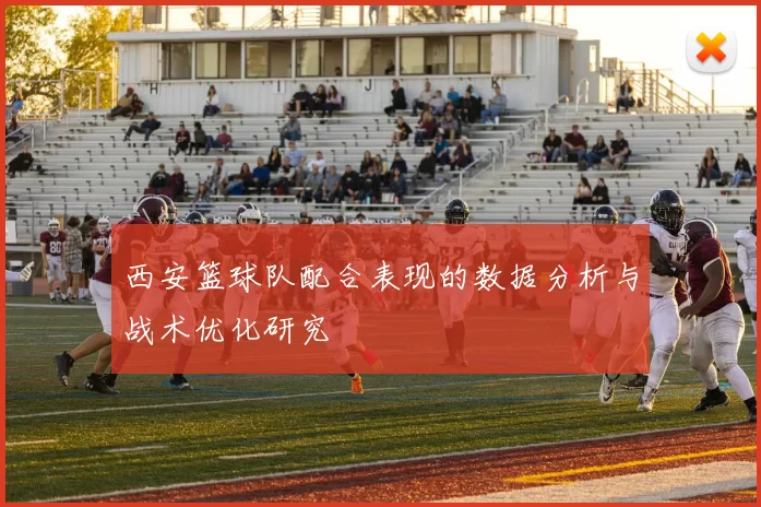 西安篮球队配合表现的数据分析与战术优化研究