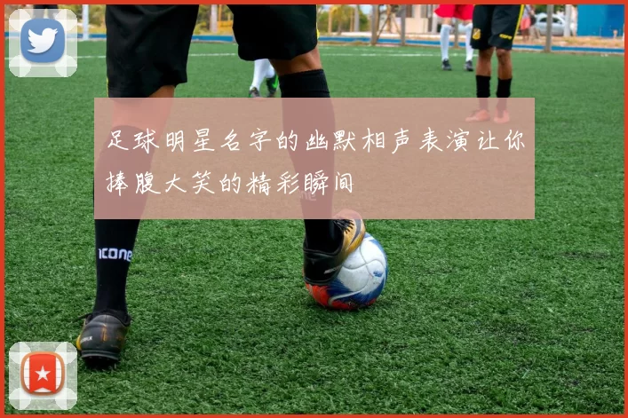 足球明星名字的幽默相声表演让你捧腹大笑的精彩瞬间