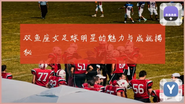 双鱼座女足球明星的魅力与成就揭秘