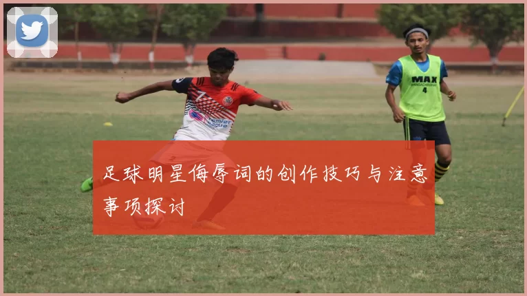 足球明星侮辱词的创作技巧与注意事项探讨