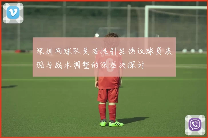 深圳网球队灵活性引发热议球员表现与战术调整的深层次探讨