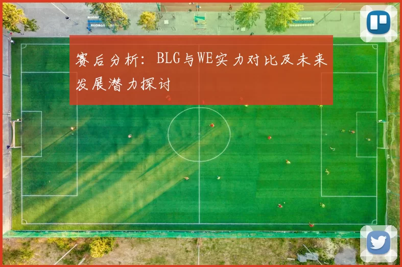 赛后分析：BLG与WE实力对比及未来发展潜力探讨