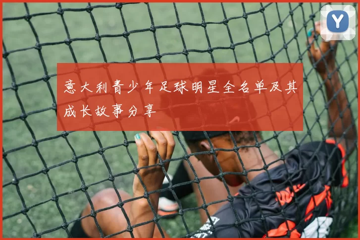 意大利青少年足球明星全名单及其成长故事分享