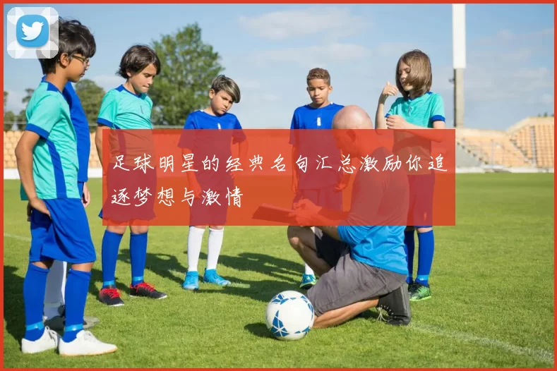 足球明星的经典名句汇总激励你追逐梦想与激情