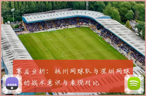 赛后分析：杭州网球队与深圳网球队的战术意识与表现对比