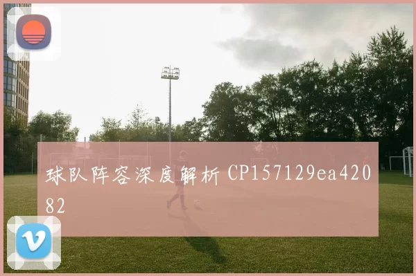 球队阵容深度解析 CP157129ea42082
