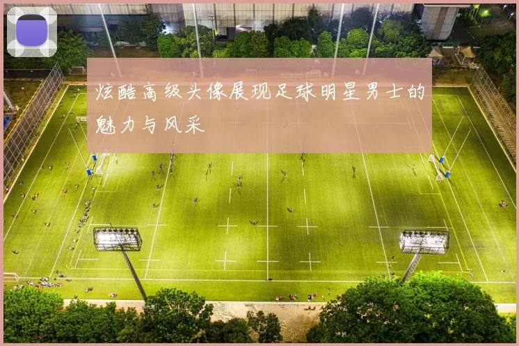 炫酷高级头像展现足球明星男士的魅力与风采