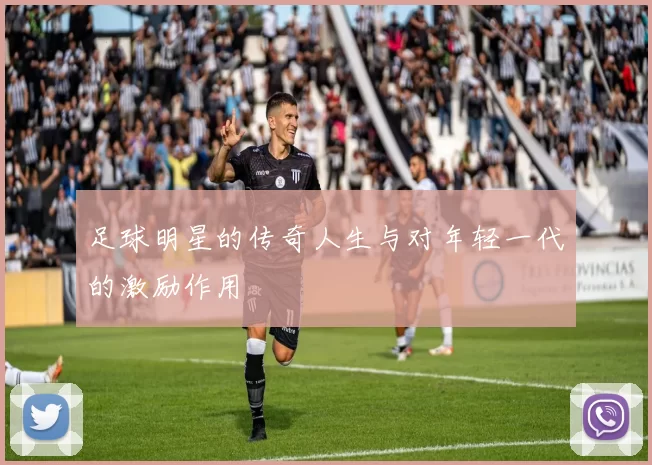 足球明星的传奇人生与对年轻一代的激励作用