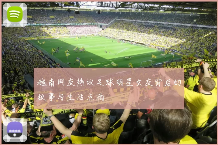 越南网友热议足球明星女友背后的故事与生活点滴