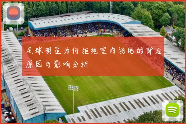足球明星为何拒绝室内场地的背后原因与影响分析