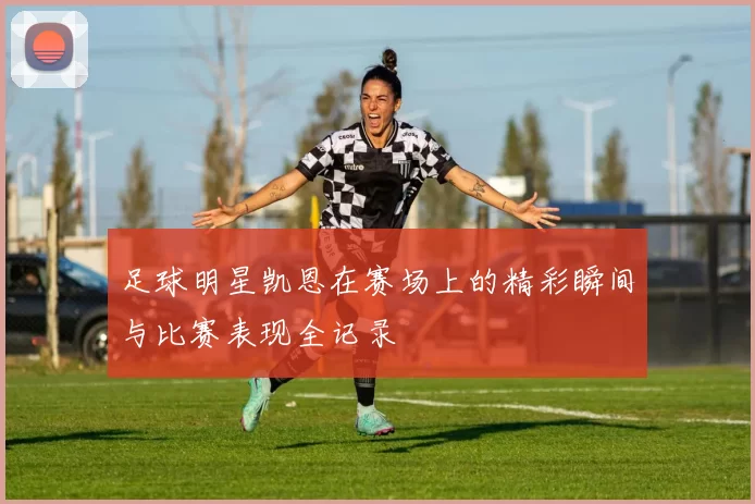 足球明星凯恩在赛场上的精彩瞬间与比赛表现全记录