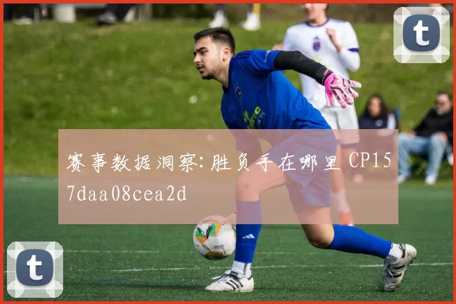 赛事数据洞察:胜负手在哪里 CP157daa08cea2d