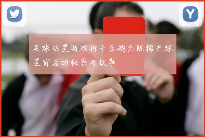足球明星游戏拆卡乐趣无限揭开球星背后的秘密与故事