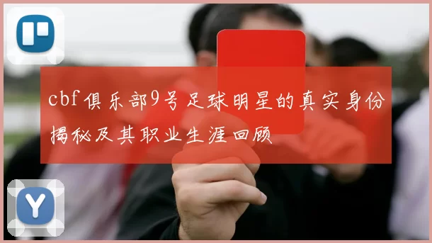 cbf俱乐部9号足球明星的真实身份揭秘及其职业生涯回顾
