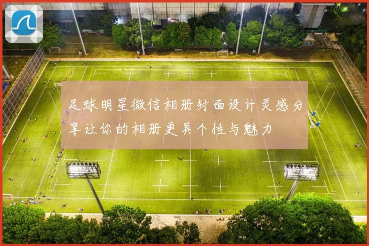 足球明星微信相册封面设计灵感分享让你的相册更具个性与魅力