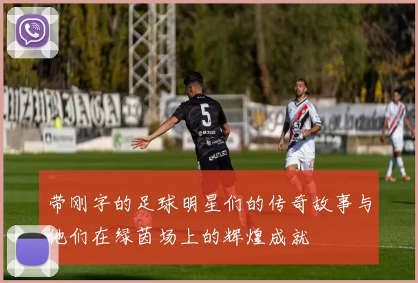 带刚字的足球明星们的传奇故事与他们在绿茵场上的辉煌成就