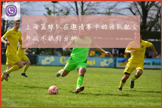上海篮球队在邀请赛中的团队配合与战术执行分析