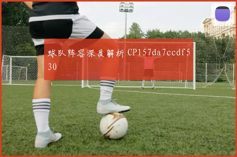 球队阵容深度解析 CP157da7ccdf530