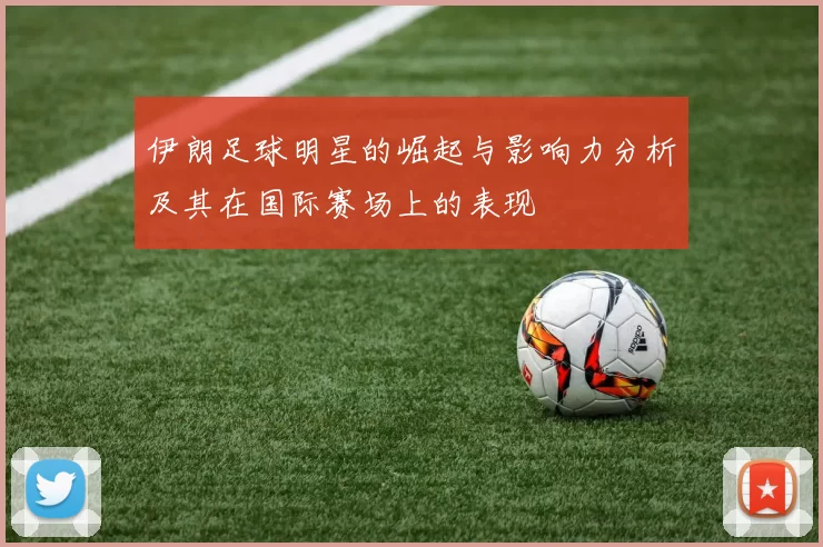 伊朗足球明星的崛起与影响力分析及其在国际赛场上的表现