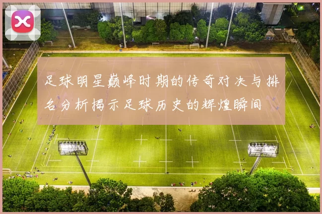 足球明星巅峰时期的传奇对决与排名分析揭示足球历史的辉煌瞬间