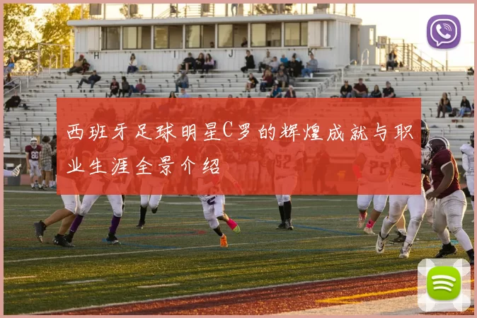 西班牙足球明星C罗的辉煌成就与职业生涯全景介绍