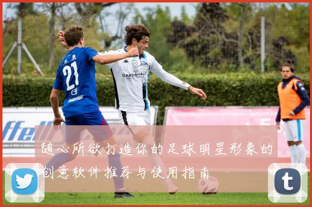 随心所欲打造你的足球明星形象的创意软件推荐与使用指南