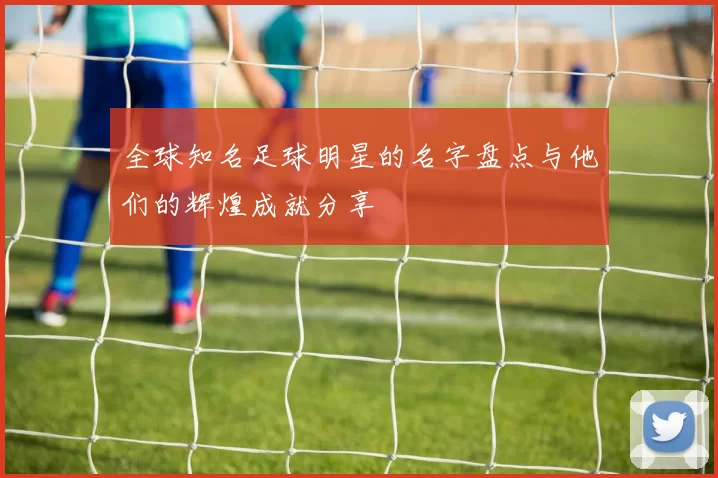 全球知名足球明星的名字盘点与他们的辉煌成就分享