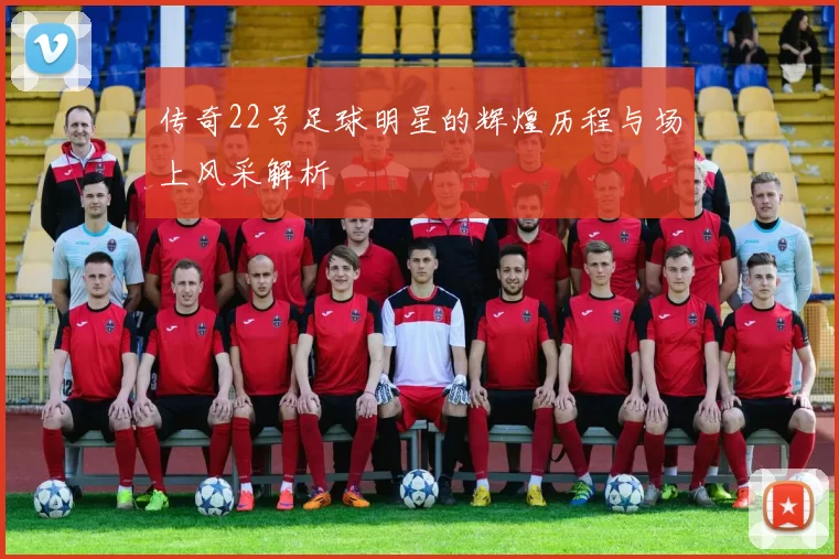传奇22号足球明星的辉煌历程与场上风采解析