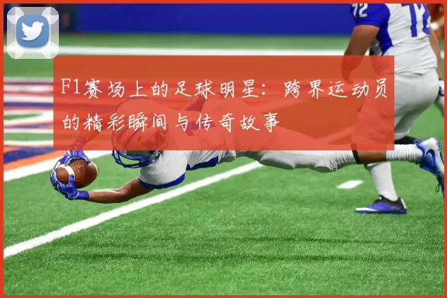 F1赛场上的足球明星：跨界运动员的精彩瞬间与传奇故事