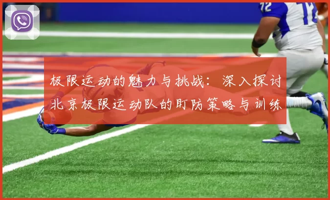 极限运动的魅力与挑战：深入探讨北京极限运动队的盯防策略与训练心得