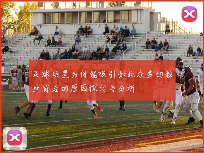 足球明星为何能吸引如此众多的粉丝背后的原因探讨与分析