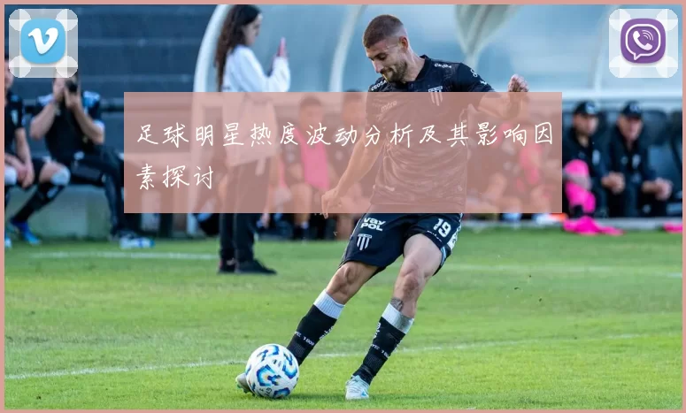 足球明星热度波动分析及其影响因素探讨