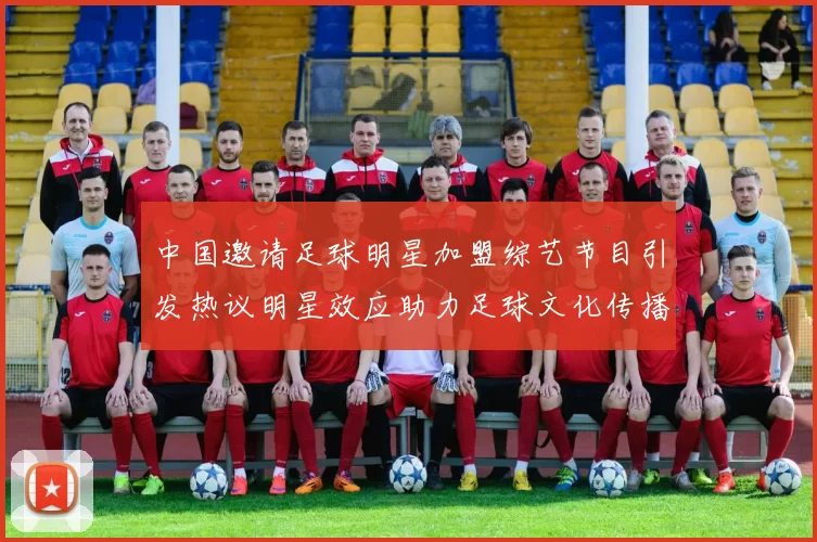 中国邀请足球明星加盟综艺节目引发热议明星效应助力足球文化传播
