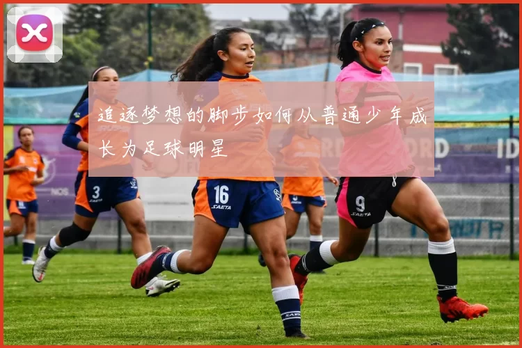 追逐梦想的脚步如何从普通少年成长为足球明星