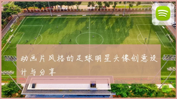 动画片风格的足球明星头像创意设计与分享