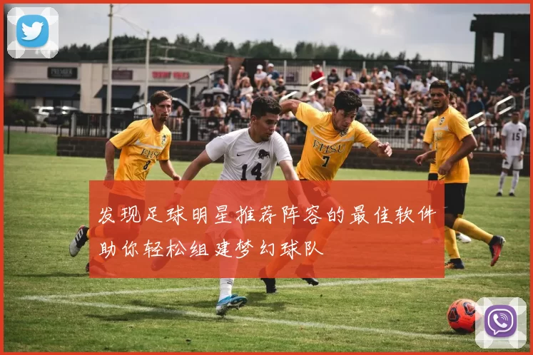 发现足球明星推荐阵容的最佳软件助你轻松组建梦幻球队