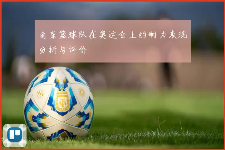 南京篮球队在奥运会上的耐力表现分析与评价