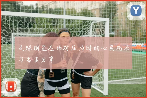 足球明星在面对压力时的心灵鸡汤与名言分享