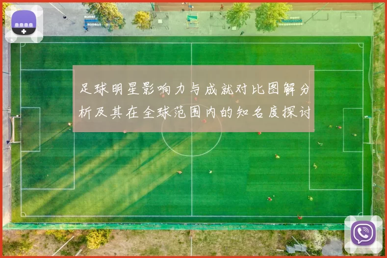 足球明星影响力与成就对比图解分析及其在全球范围内的知名度探讨