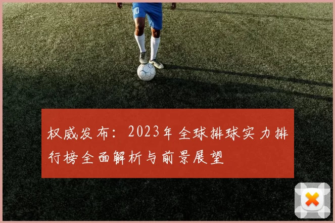 权威发布：2023年全球排球实力排行榜全面解析与前景展望