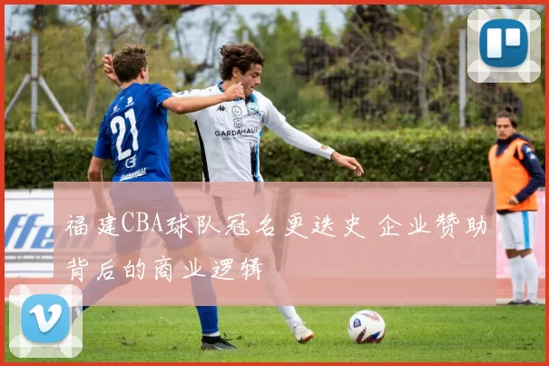 福建CBA球队冠名更迭史 企业赞助背后的商业逻辑