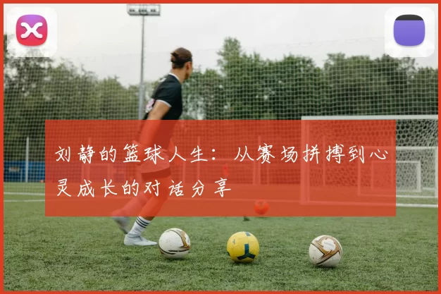 刘静的篮球人生：从赛场拼搏到心灵成长的对话分享