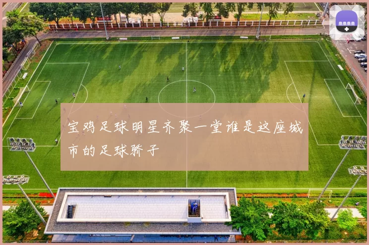宝鸡足球明星齐聚一堂谁是这座城市的足球骄子