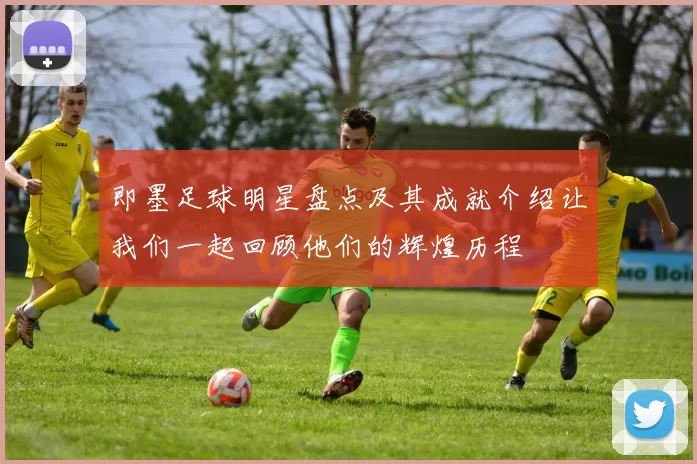 即墨足球明星盘点及其成就介绍让我们一起回顾他们的辉煌历程