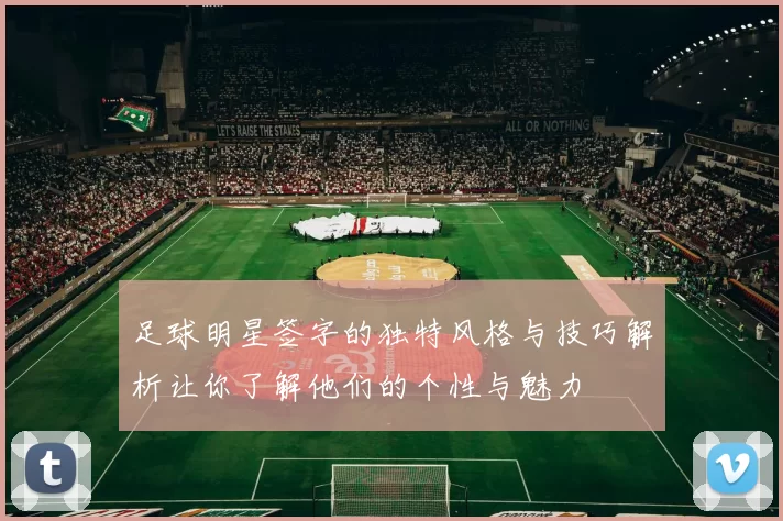 足球明星签字的独特风格与技巧解析让你了解他们的个性与魅力