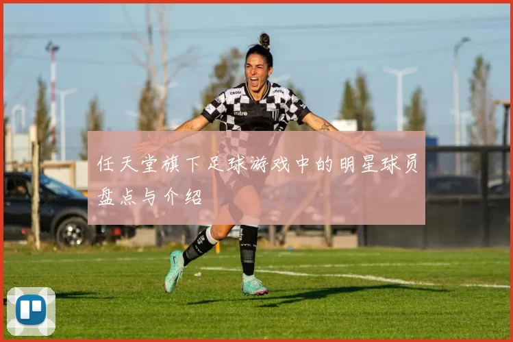 任天堂旗下足球游戏中的明星球员盘点与介绍