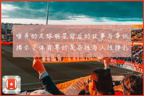 唾弃的足球明星背后的故事与争议揭示了体育界的复杂性与人性挣扎