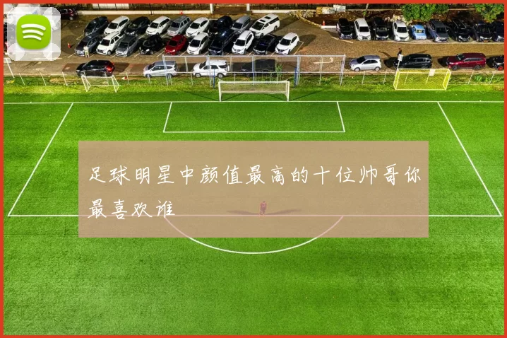 足球明星中颜值最高的十位帅哥你最喜欢谁